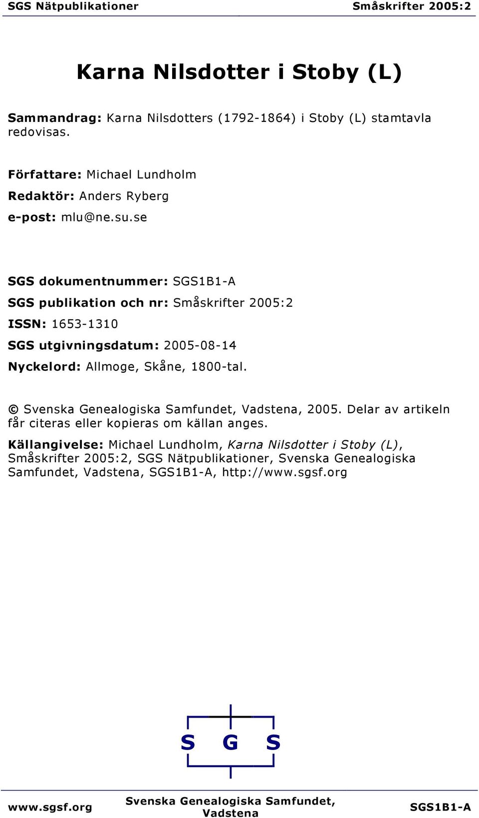 se SGS dokumentnummer: SGS1B1-A SGS publikation och nr: Småskrifter 2005:2 ISSN: 1653-1310 SGS utgivningsdatum: 2005-08-14 Nyckelord: Allmoge, Skåne, 1800-tal.