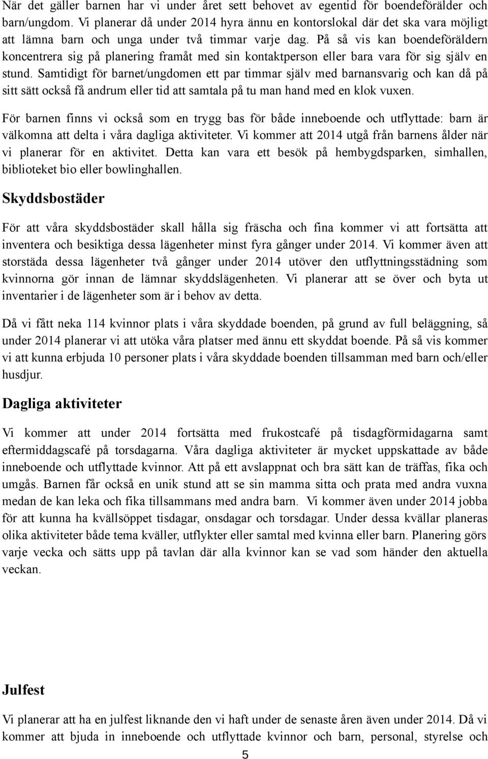 På så vis kan boendeföräldern koncentrera sig på planering framåt med sin kontaktperson eller bara vara för sig själv en stund.