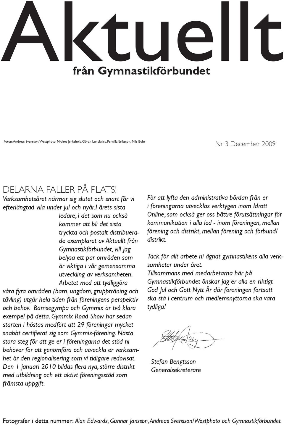 i årets sista ledare, i det som nu också kommer att bli det sista tryckta och postalt distribuerade exemplaret av Aktuellt från Gymnastikförbundet, vill jag belysa ett par områden som är viktiga i