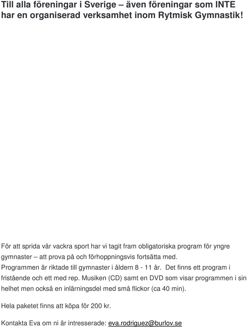 Programmen är riktade till gymnaster i åldern 8-11 år. Det finns ett program i fristående och ett med rep.