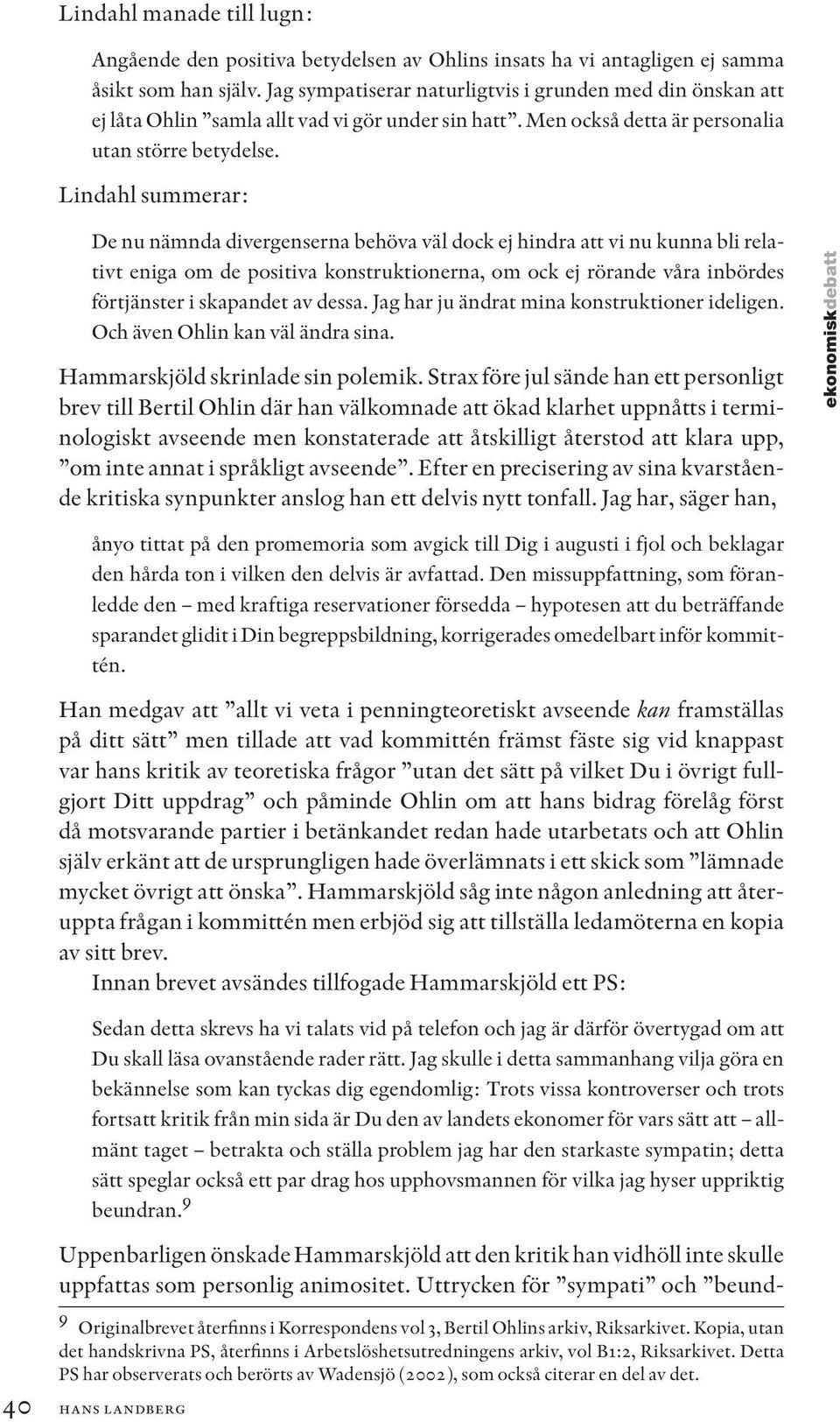 Lindahl summerar: De nu nämnda divergenserna behöva väl dock ej hindra att vi nu kunna bli relativt eniga om de positiva konstruktionerna, om ock ej rörande våra inbördes förtjänster i skapandet av