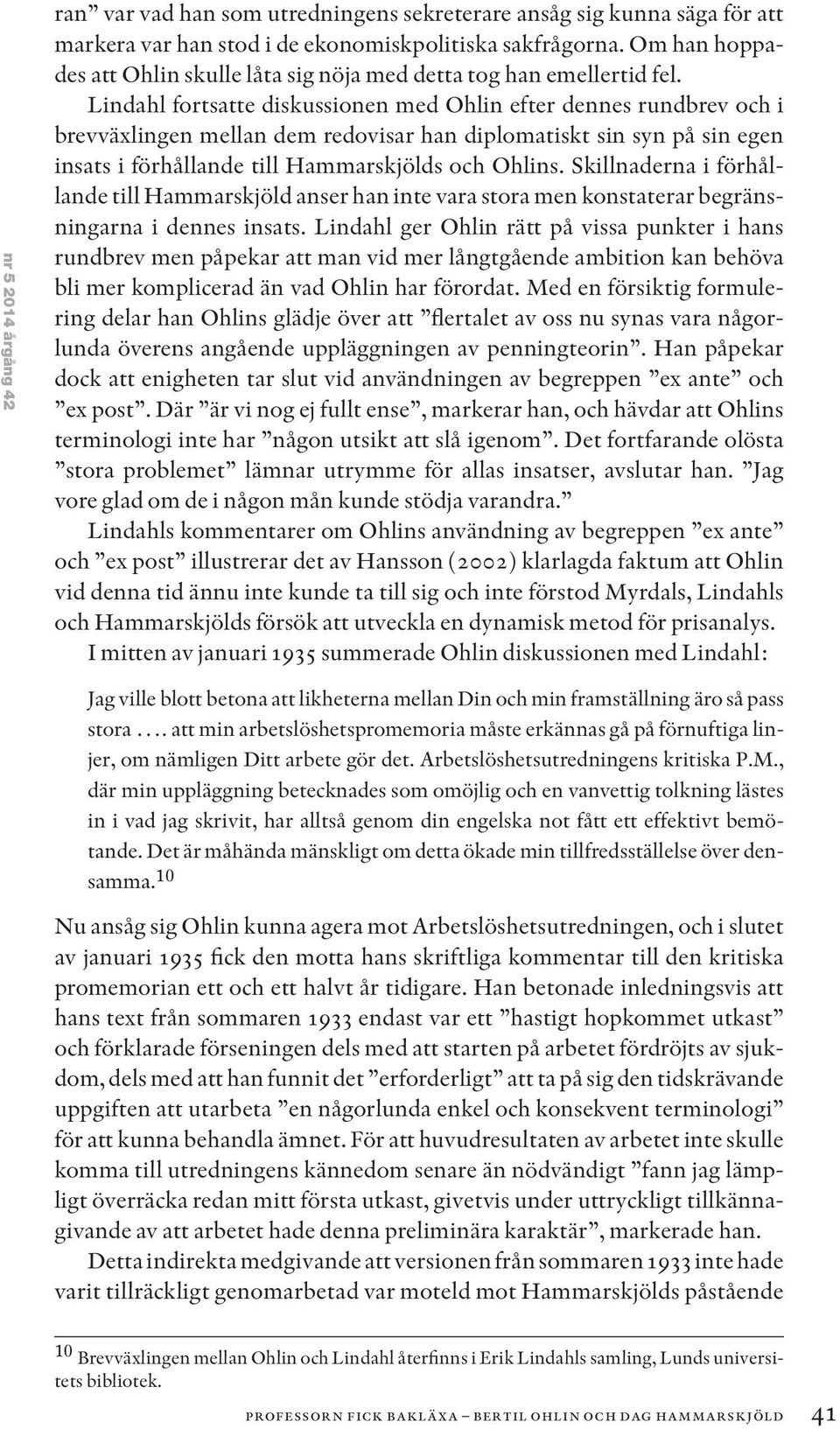 Lindahl fortsatte diskussionen med Ohlin efter dennes rundbrev och i brevväxlingen mellan dem redovisar han diplomatiskt sin syn på sin egen insats i förhållande till Hammarskjölds och Ohlins.