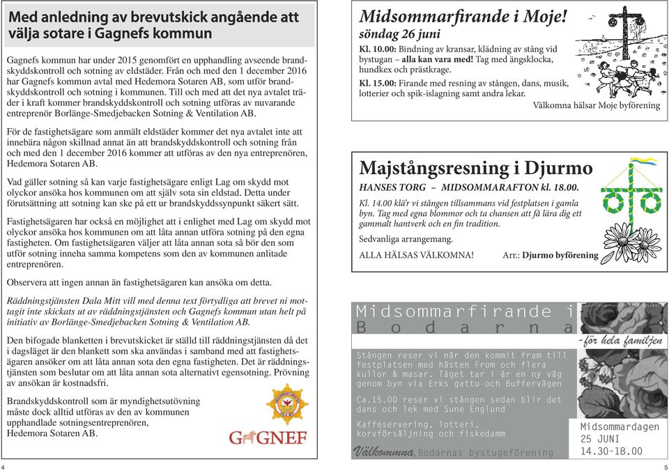 Till och med att det nya avtalet träder i kraft kommer brandskyddskontroll och sotning utas av nuvarande entreprenör Borlänge-Smedjebacken Sotning & Ventilation AB.