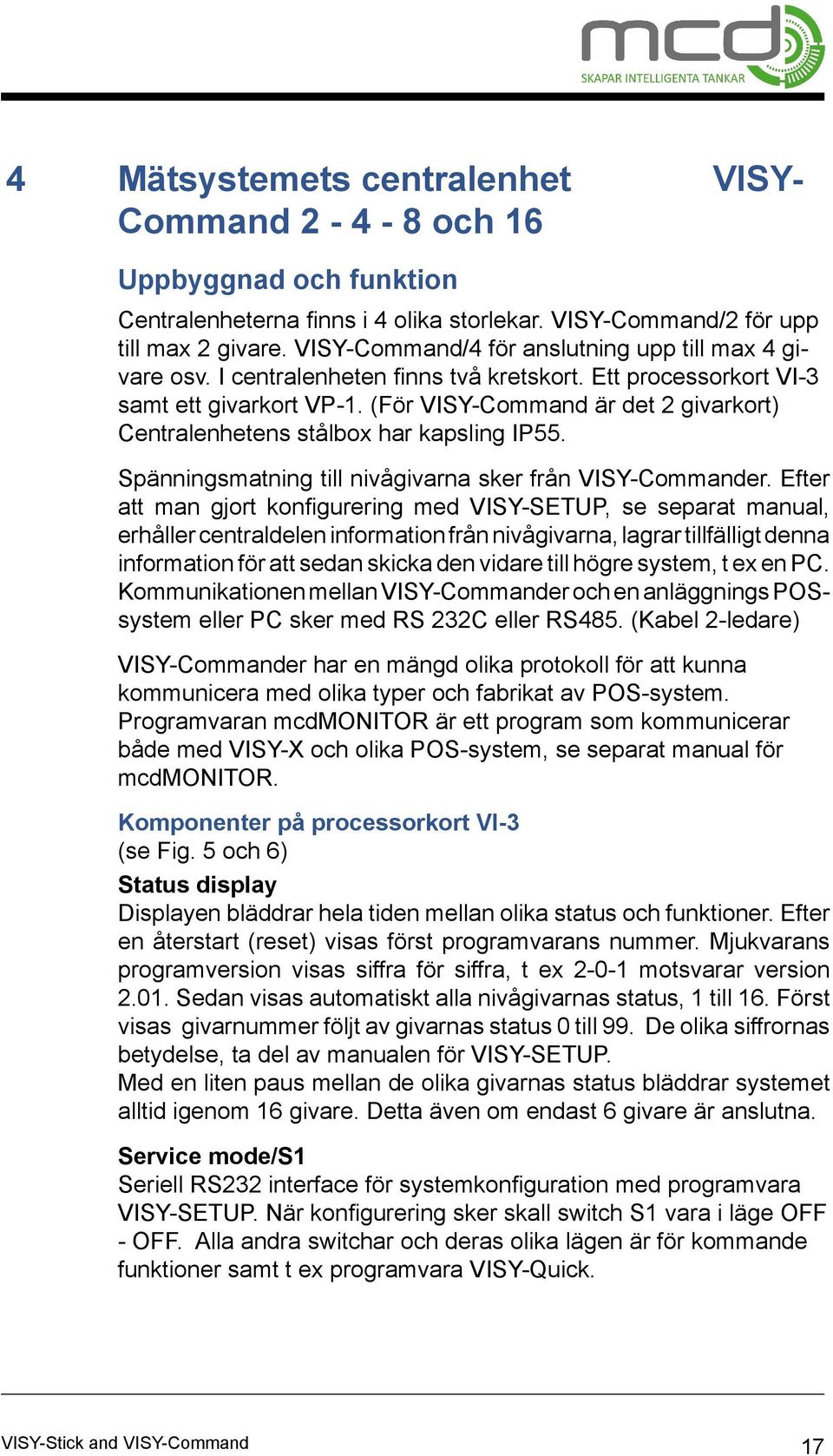 (För VISY-Command är det 2 givarkort) Centralenhetens stålbox har kapsling IP55. Spänningsmatning till nivågivarna sker från VISY-Commander.