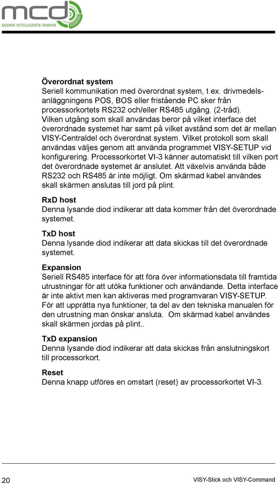 Vilket protokoll som skall användas väljes genom att använda programmet VISY-SETUP vid konfigurering. Processorkortet VI-3 känner automatiskt till vilken port det överordnade systemet är anslutet.