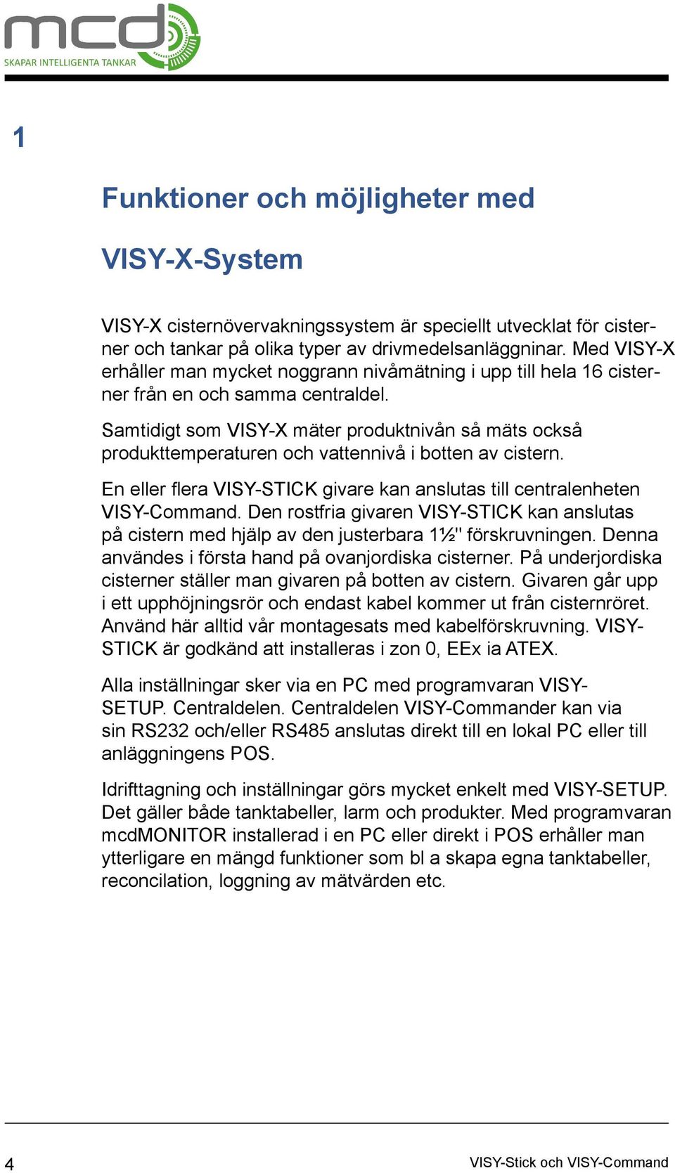 Samtidigt som VISY-X mäter produktnivån så mäts också produkttemperaturen och vattennivå i botten av cistern. En eller flera VISY-STICK givare kan anslutas till centralenheten VISY-Command.