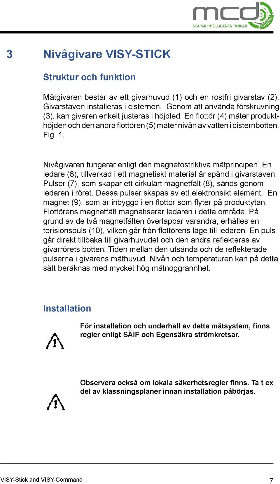 Nivågivaren fungerar enligt den magnetostriktiva mätprincipen. En ledare (6), tillverkad i ett magnetiskt material är spänd i givarstaven.