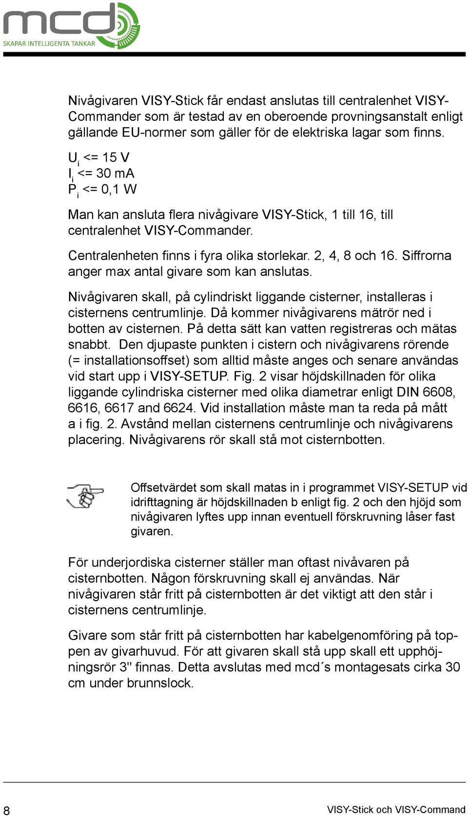 Siffrorna anger max antal givare som kan anslutas. Nivågivaren skall, på cylindriskt liggande cisterner, installeras i cisternens centrumlinje. Då kommer nivågivarens mätrör ned i botten av cisternen.