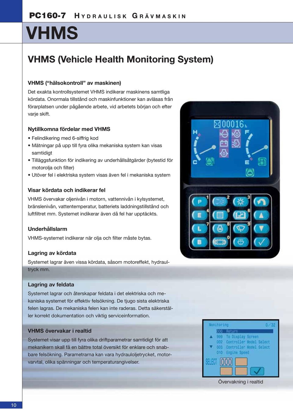Nytillkomna fördelar med VHMS Felindikering med 6-siffrig kod Mätningar på upp till fyra olika mekaniska system kan visas samtidigt Tilläggsfunktion för indikering av underhållsåtgärder (bytestid för