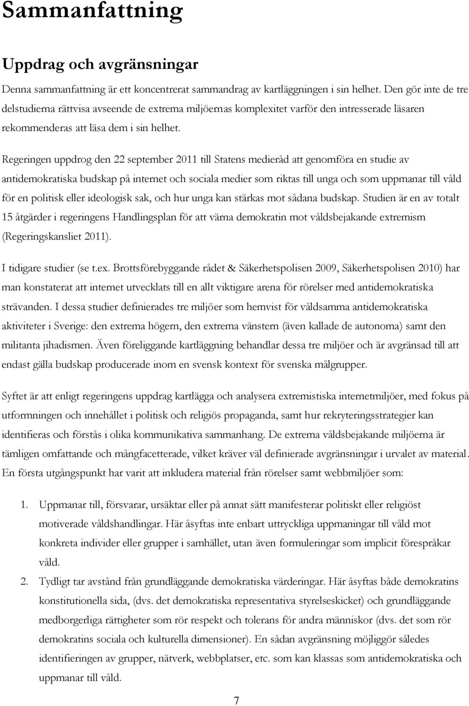 Regeringen uppdrog den 22 september 2011 till Statens medieråd att genomföra en studie av antidemokratiska budskap på internet och sociala medier som riktas till unga och som uppmanar till våld för