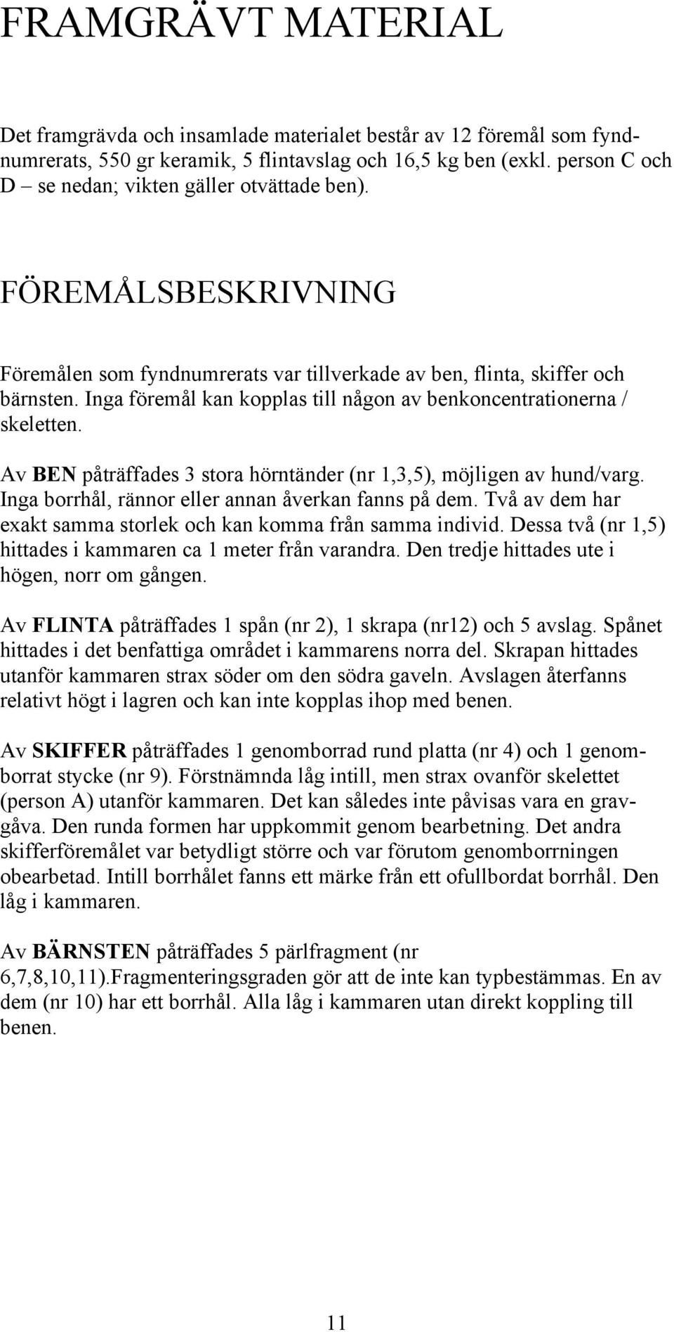 Inga föremål kan kopplas till någon av benkoncentrationerna / skeletten. Av BEN påträffades 3 stora hörntänder (nr 1,3,5), möjligen av hund/varg. Inga borrhål, rännor eller annan åverkan fanns på dem.