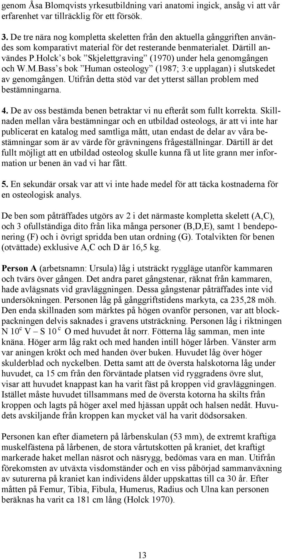 Holck s bok Skjelettgraving (1970) under hela genomgången och W.M.Bass s bok Human osteology (1987; 3:e upplagan) i slutskedet av genomgången.