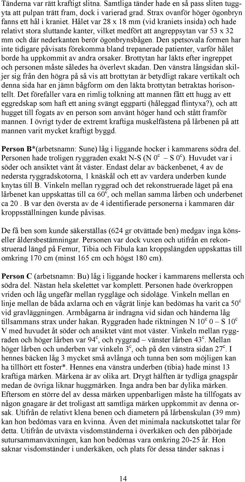 Den spetsovala formen har inte tidigare påvisats förekomma bland trepanerade patienter, varför hålet borde ha uppkommit av andra orsaker.