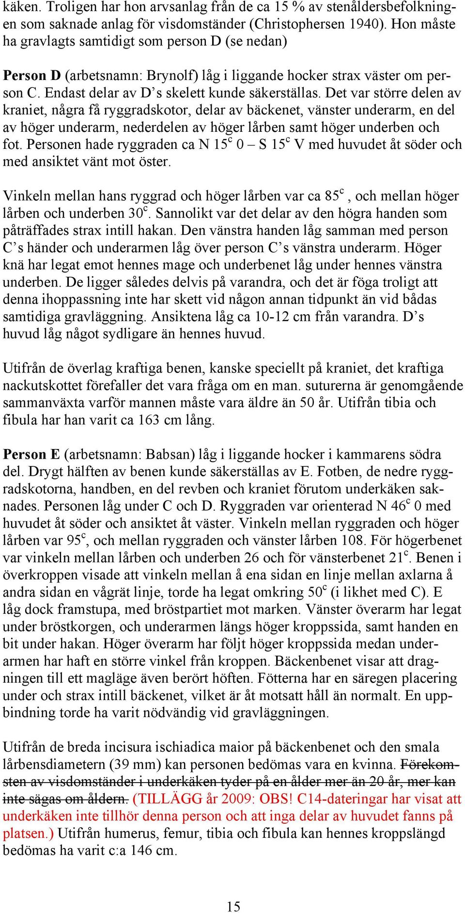 Det var större delen av kraniet, några få ryggradskotor, delar av bäckenet, vänster underarm, en del av höger underarm, nederdelen av höger lårben samt höger underben och fot.