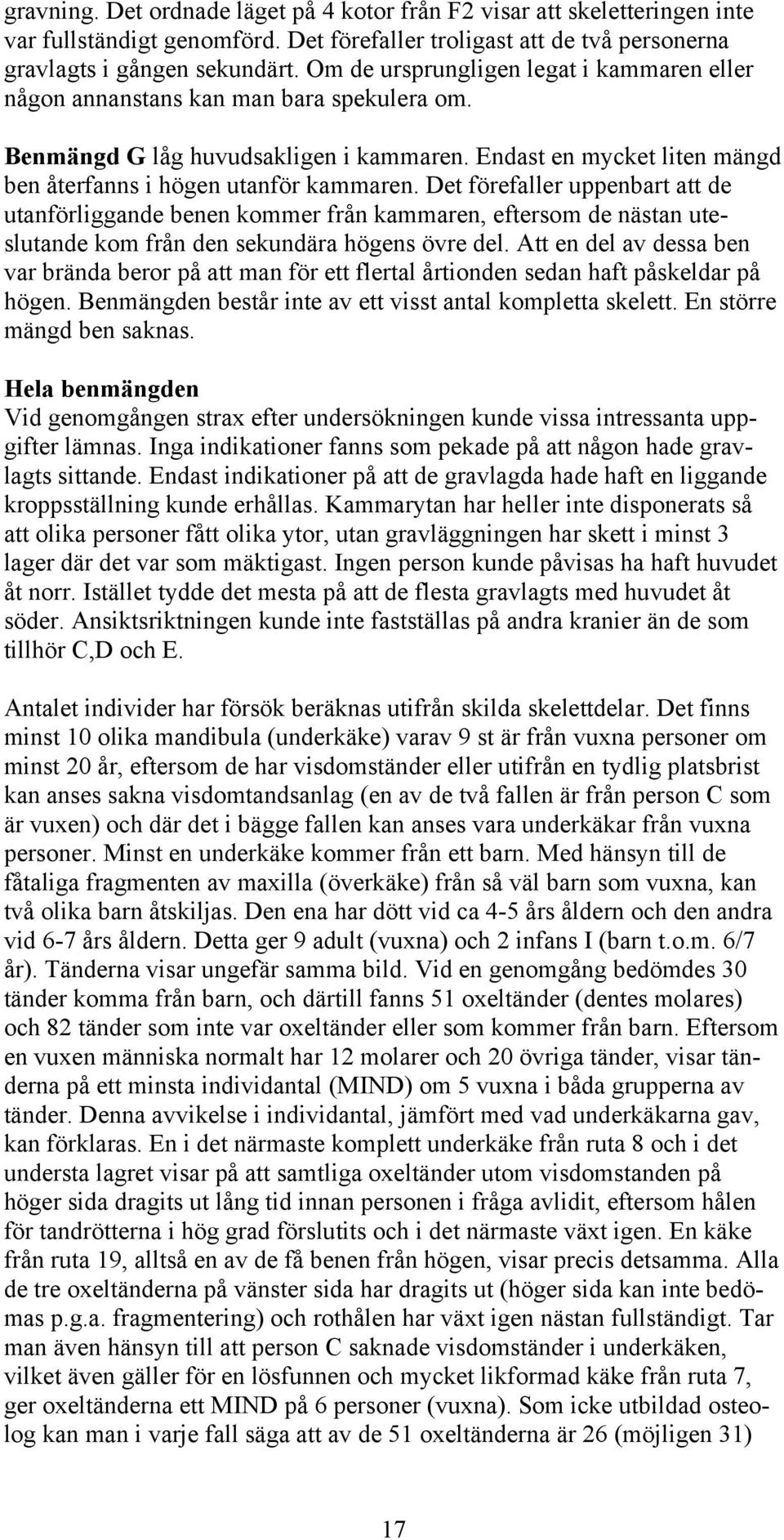 Det förefaller uppenbart att de utanförliggande benen kommer från kammaren, eftersom de nästan uteslutande kom från den sekundära högens övre del.