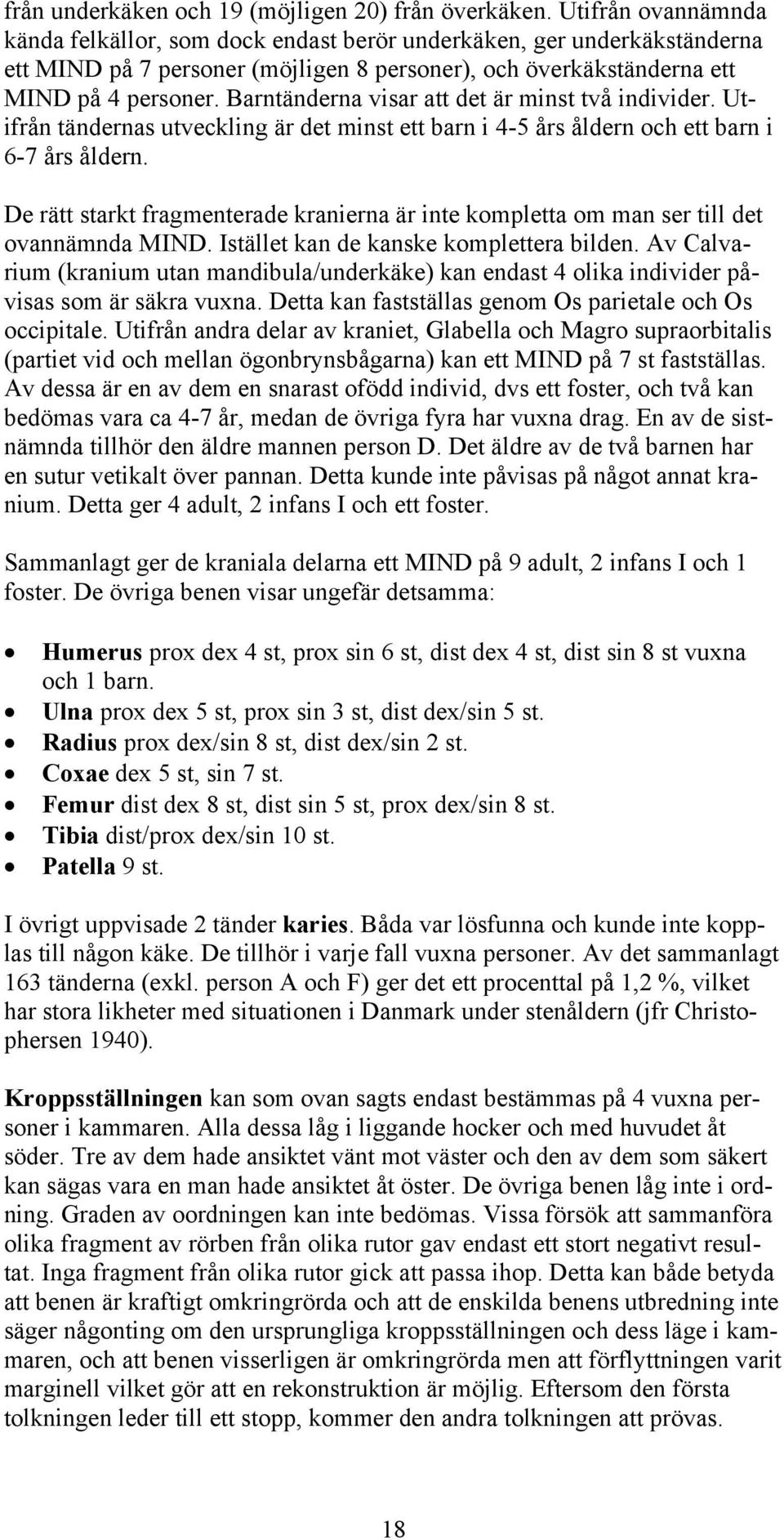 Barntänderna visar att det är minst två individer. Utifrån tändernas utveckling är det minst ett barn i 4-5 års åldern och ett barn i 6-7 års åldern.