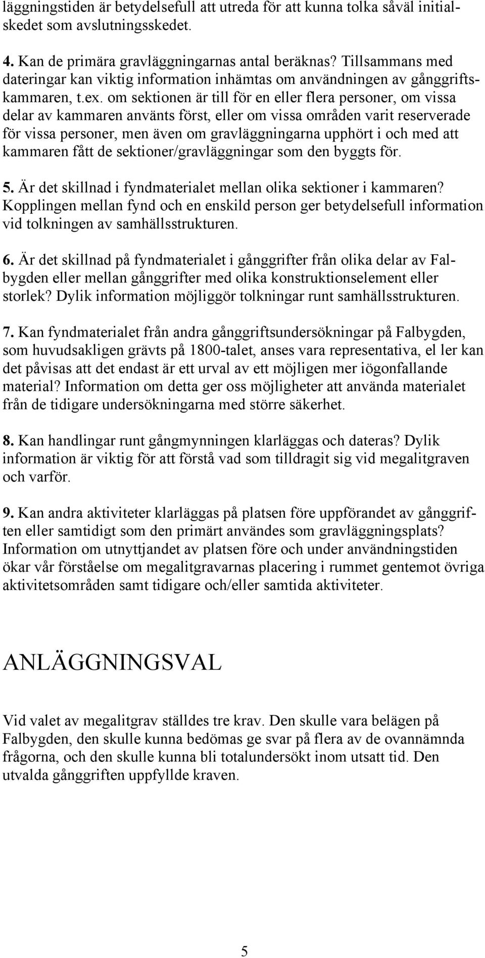 om sektionen är till för en eller flera personer, om vissa delar av kammaren använts först, eller om vissa områden varit reserverade för vissa personer, men även om gravläggningarna upphört i och med