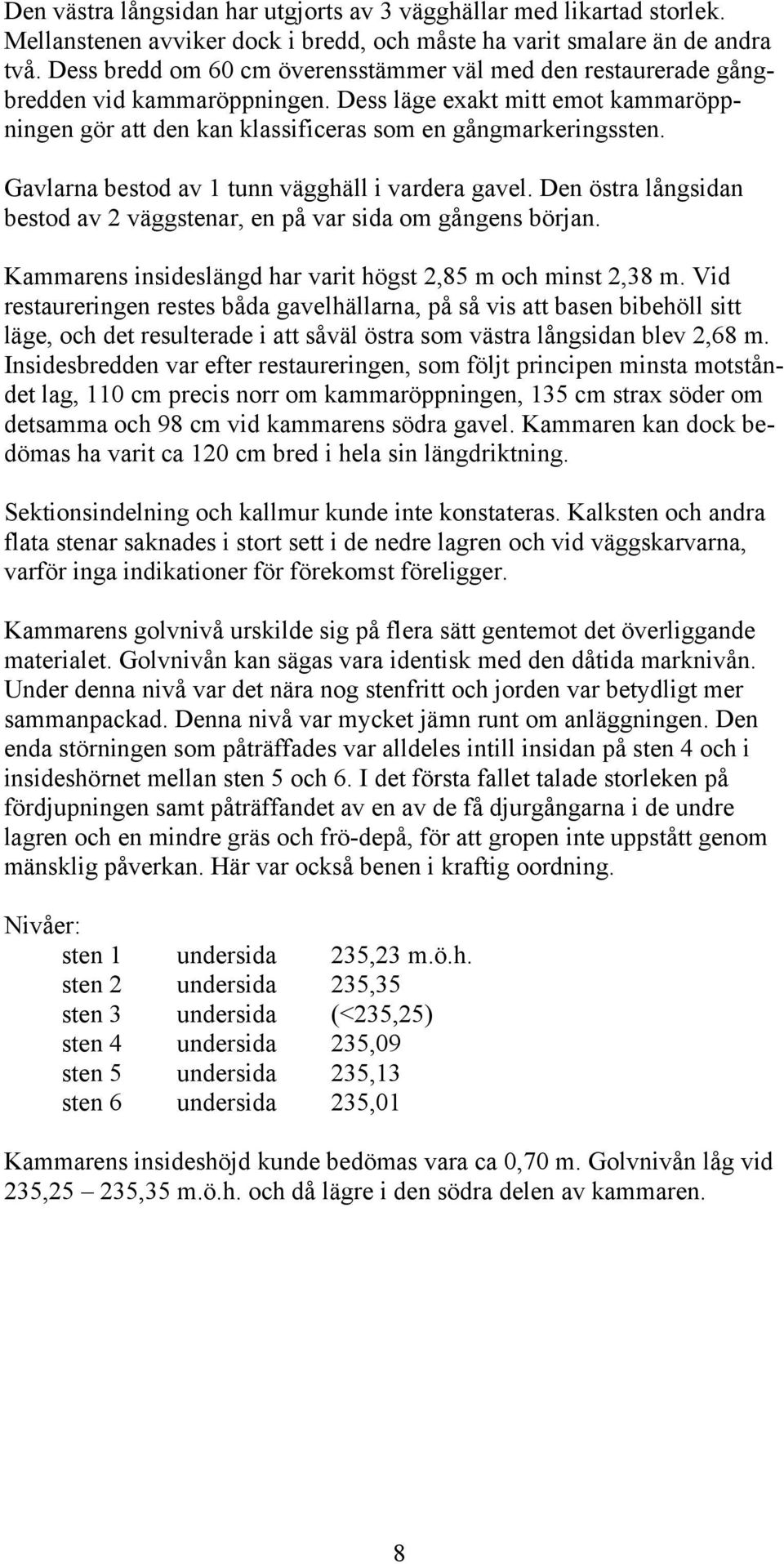 Gavlarna bestod av 1 tunn vägghäll i vardera gavel. Den östra långsidan bestod av 2 väggstenar, en på var sida om gångens början. Kammarens insideslängd har varit högst 2,85 m och minst 2,38 m.