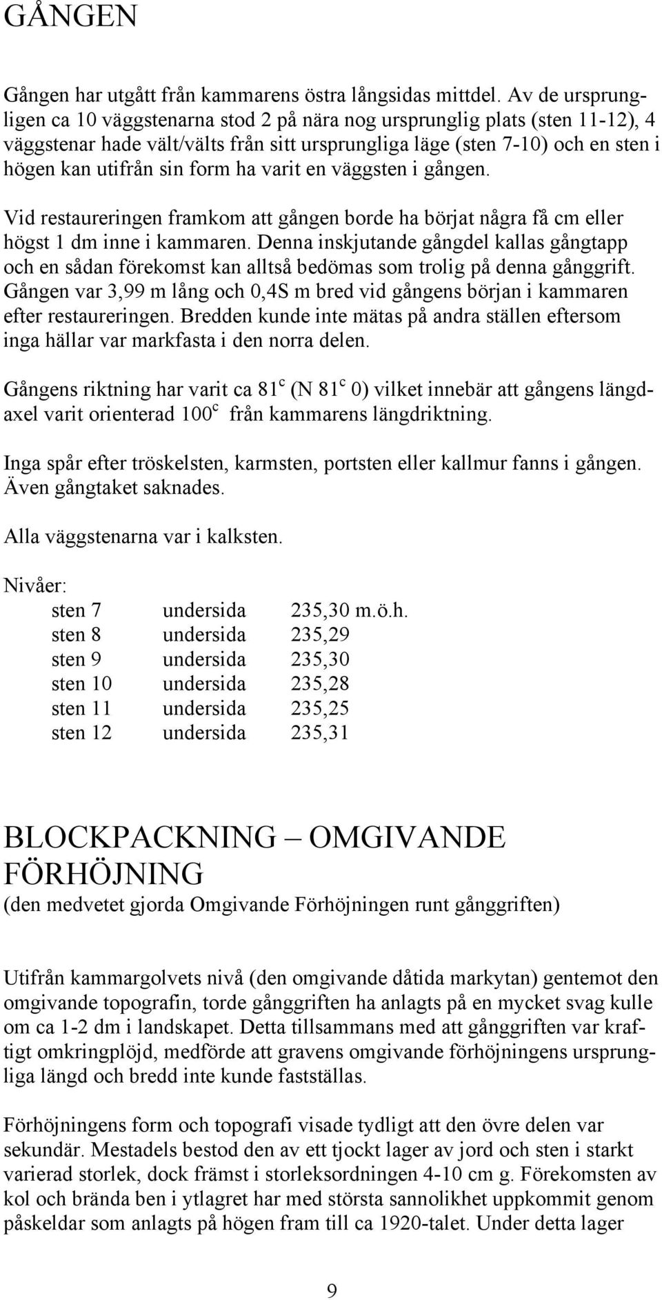 ha varit en väggsten i gången. Vid restaureringen framkom att gången borde ha börjat några få cm eller högst 1 dm inne i kammaren.