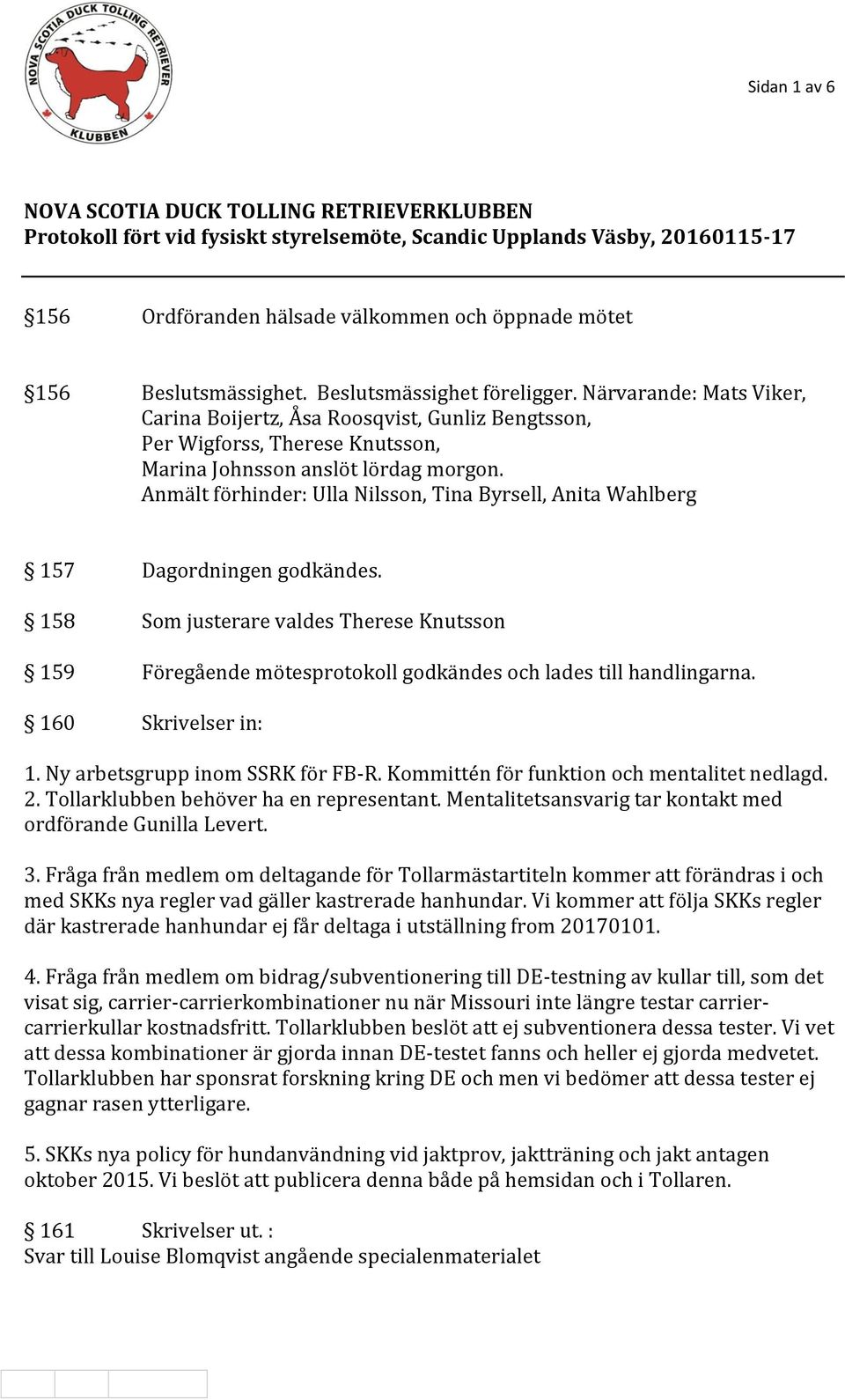 Anmält förhinder: Ulla Nilsson, Tina Byrsell, Anita Wahlberg 157 Dagordningen godkändes. 158 Som justerare valdes Therese Knutsson 159 Föregående mötesprotokoll godkändes och lades till handlingarna.