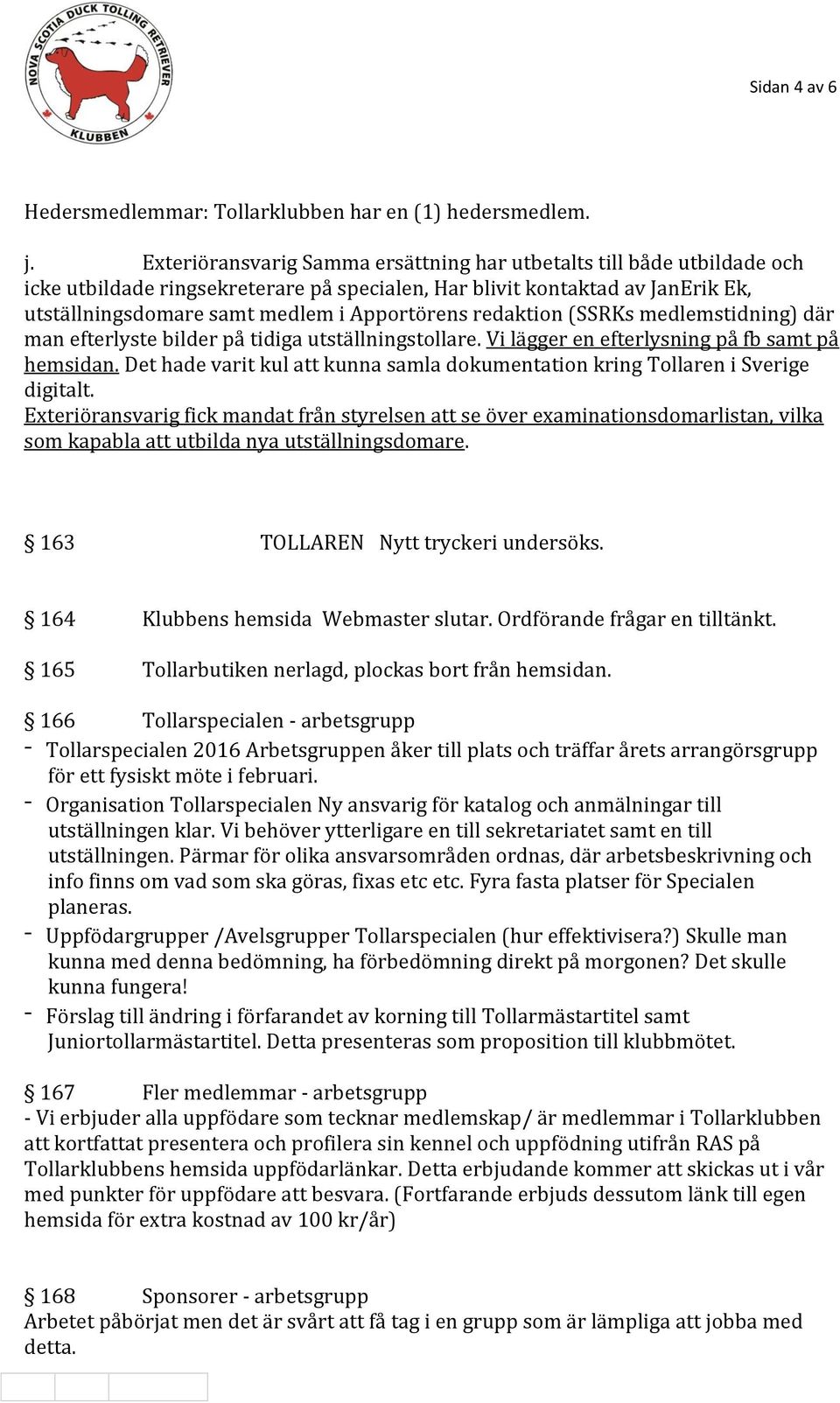 redaktion (SSRKs medlemstidning) där man efterlyste bilder på tidiga utställningstollare. Vi lägger en efterlysning på fb samt på hemsidan.