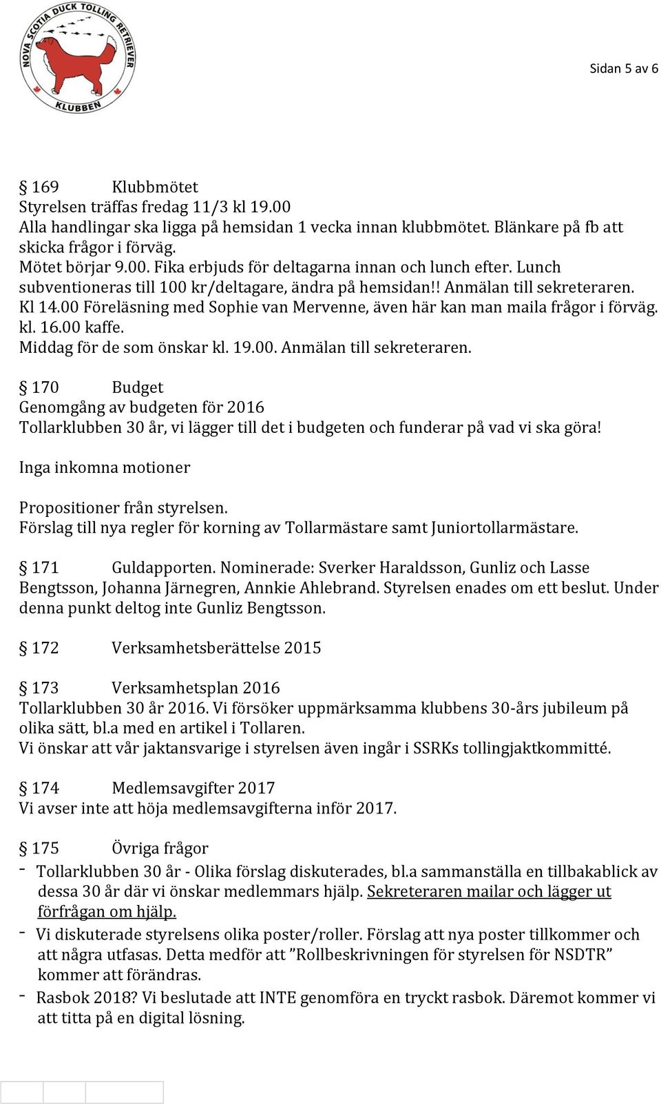 Middag för de som önskar kl. 19.00. Anmälan till sekreteraren. 170 Budget Genomgång av budgeten för 2016 Tollarklubben 30 år, vi lägger till det i budgeten och funderar på vad vi ska göra!