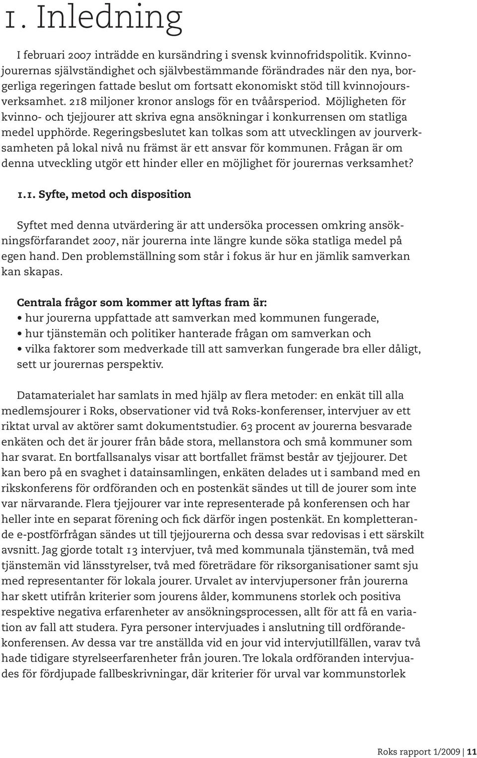 218 miljoner kronor anslogs för en tvåårsperiod. Möjligheten för kvinno- och tjejjourer att skriva egna ansökningar i konkurrensen om statliga medel upphörde.