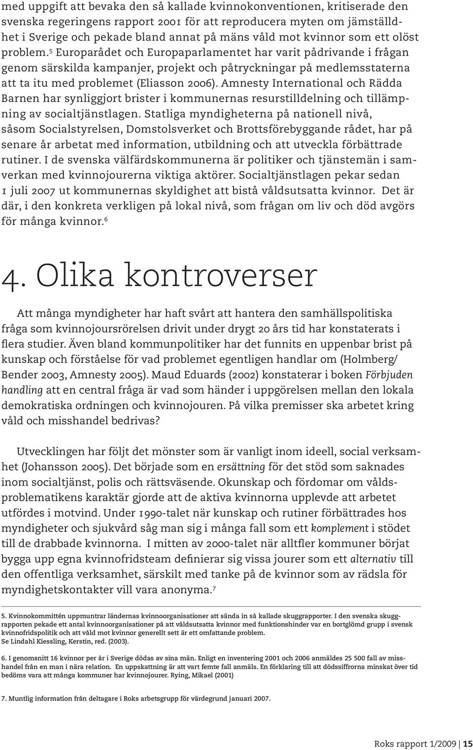 5 Europarådet och Europaparlamentet har varit pådrivande i frågan genom särskilda kampanjer, projekt och påtryckningar på medlemsstaterna att ta itu med problemet (Eliasson 2006).