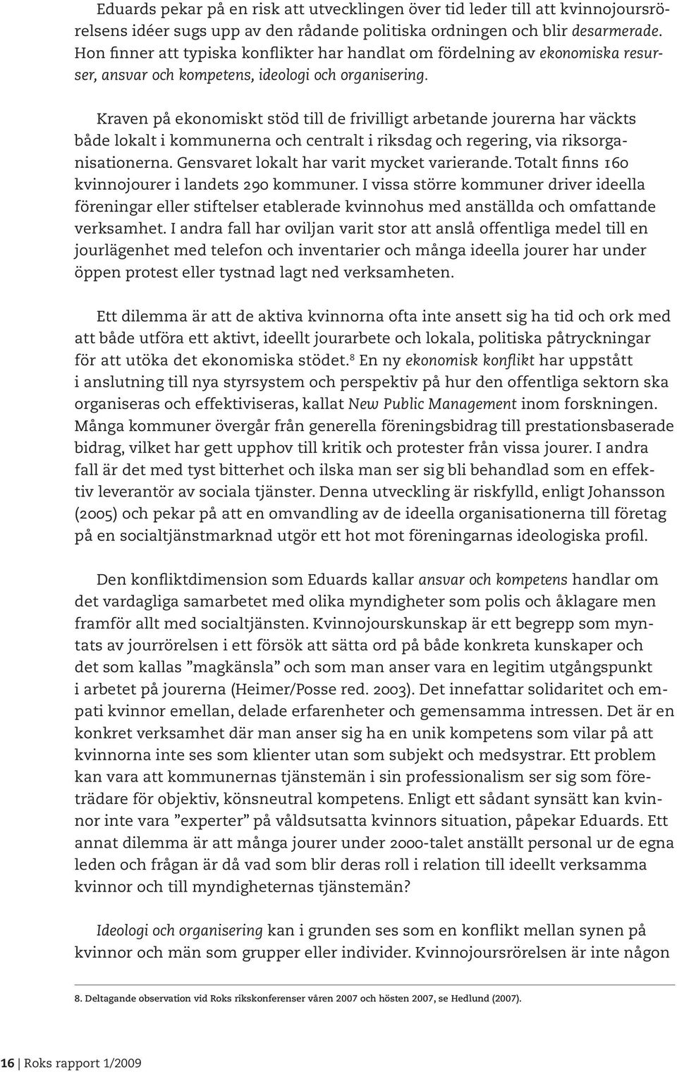 Kraven på ekonomiskt stöd till de frivilligt arbetande jourerna har väckts både lokalt i kommunerna och centralt i riksdag och regering, via riksorganisationerna.