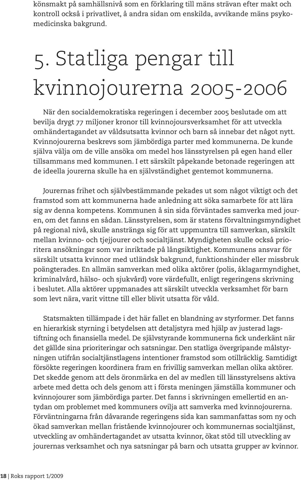 omhändertagandet av våldsutsatta kvinnor och barn så innebar det något nytt. Kvinnojourerna beskrevs som jämbördiga parter med kommunerna.