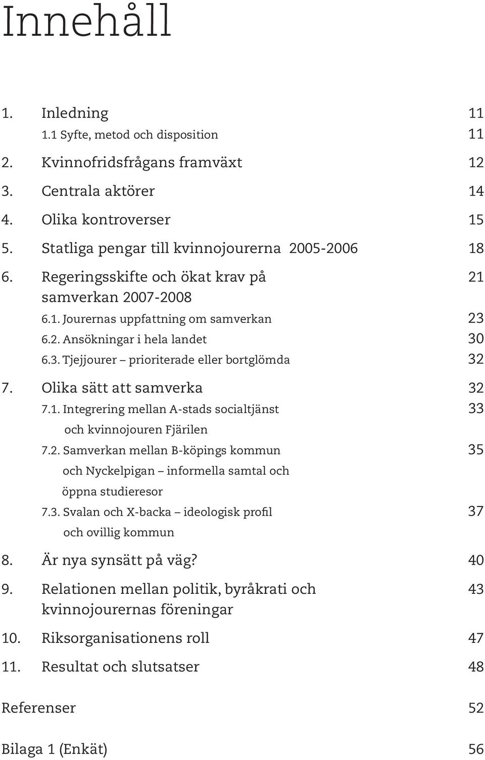 Olika sätt att samverka 32 7.1. Integrering mellan A-stads socialtjänst 33 och kvinnojouren Fjärilen 7.2. Samverkan mellan B-köpings kommun 35 och Nyckelpigan informella samtal och öppna studieresor 7.