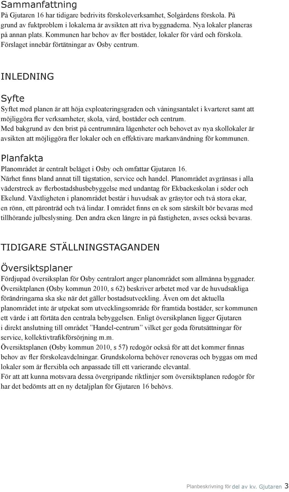 INLEDNING Syfte Syftet med planen är att höja exploateringsgraden och våningsantalet i kvarteret samt att möjliggöra fler verksamheter, skola, vård, bostäder och centrum.