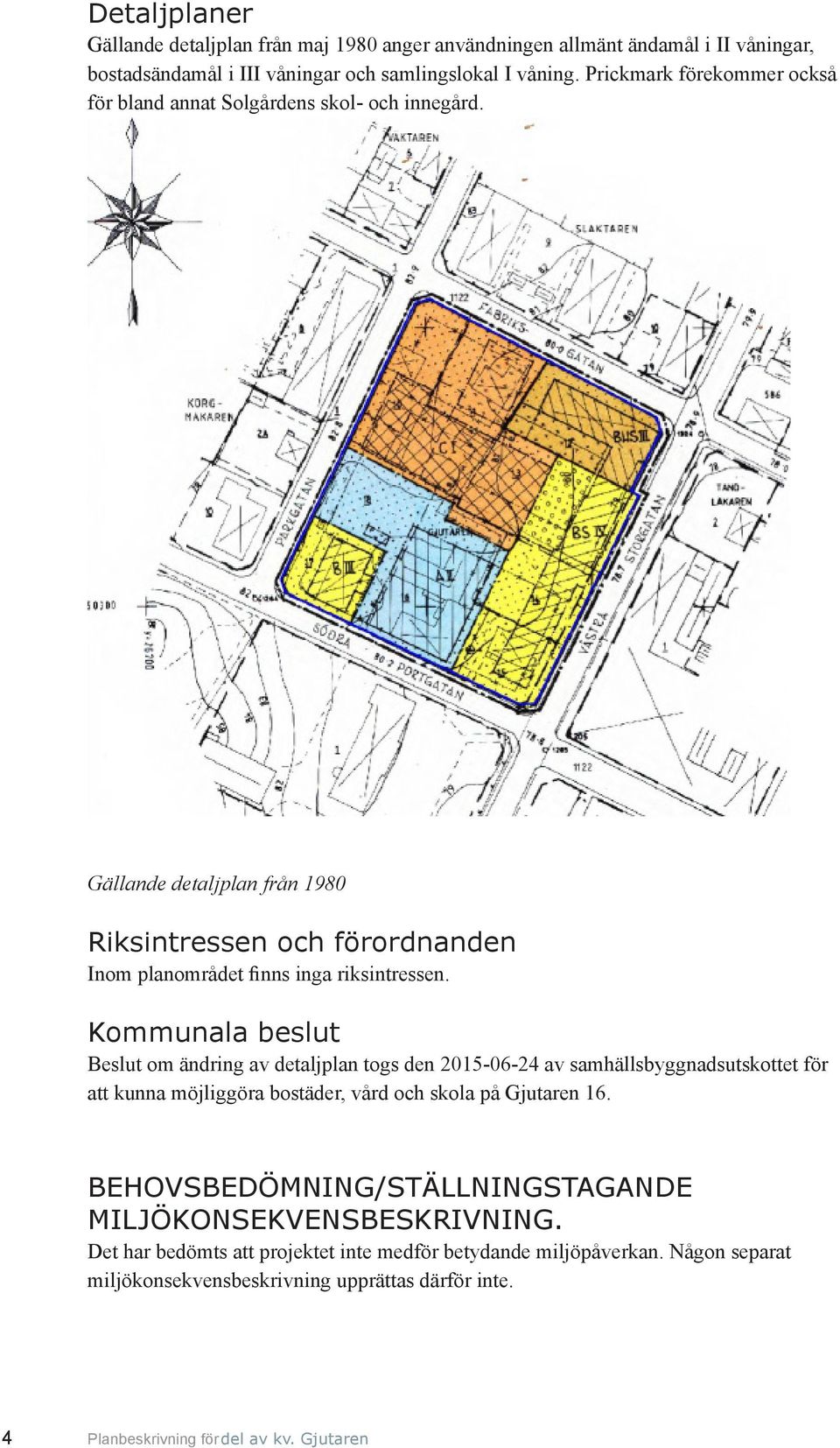 Kommunala beslut Beslut om ändring av detaljplan togs den 2015-06-24 av samhällsbyggnadsutskottet för att kunna möjliggöra bostäder, vård och skola på Gjutaren 16.