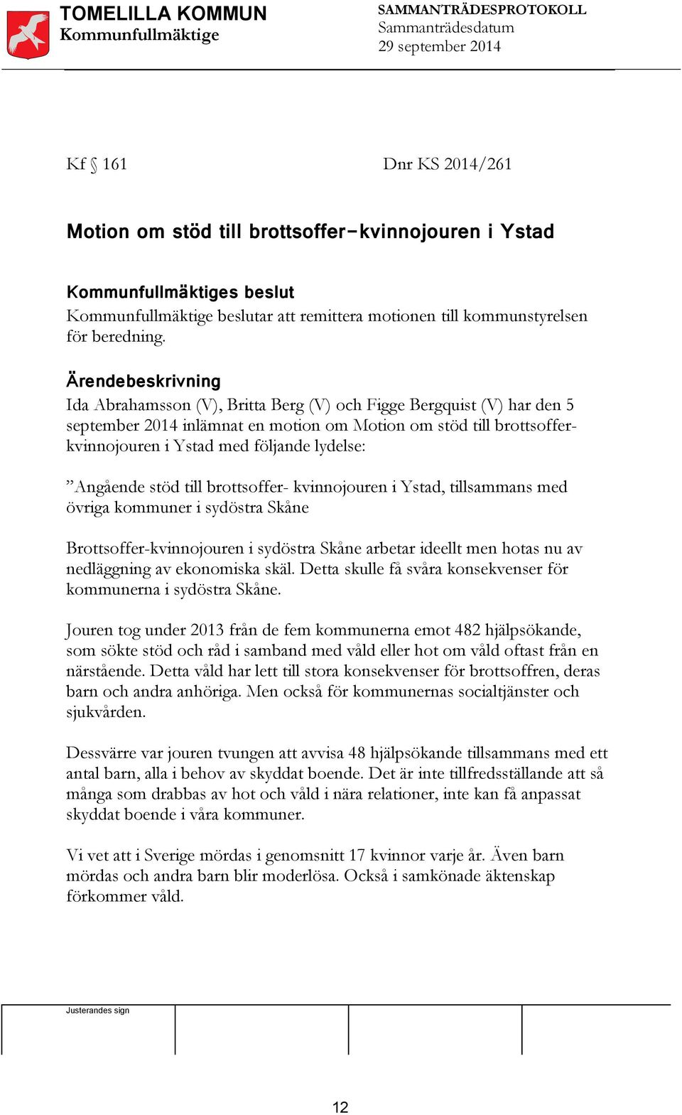 Ärendebeskrivning Ida Abrahamsson (V), Britta Berg (V) och Figge Bergquist (V) har den 5 september 2014 inlämnat en motion om Motion om stöd till brottsofferkvinnojouren i Ystad med följande lydelse: