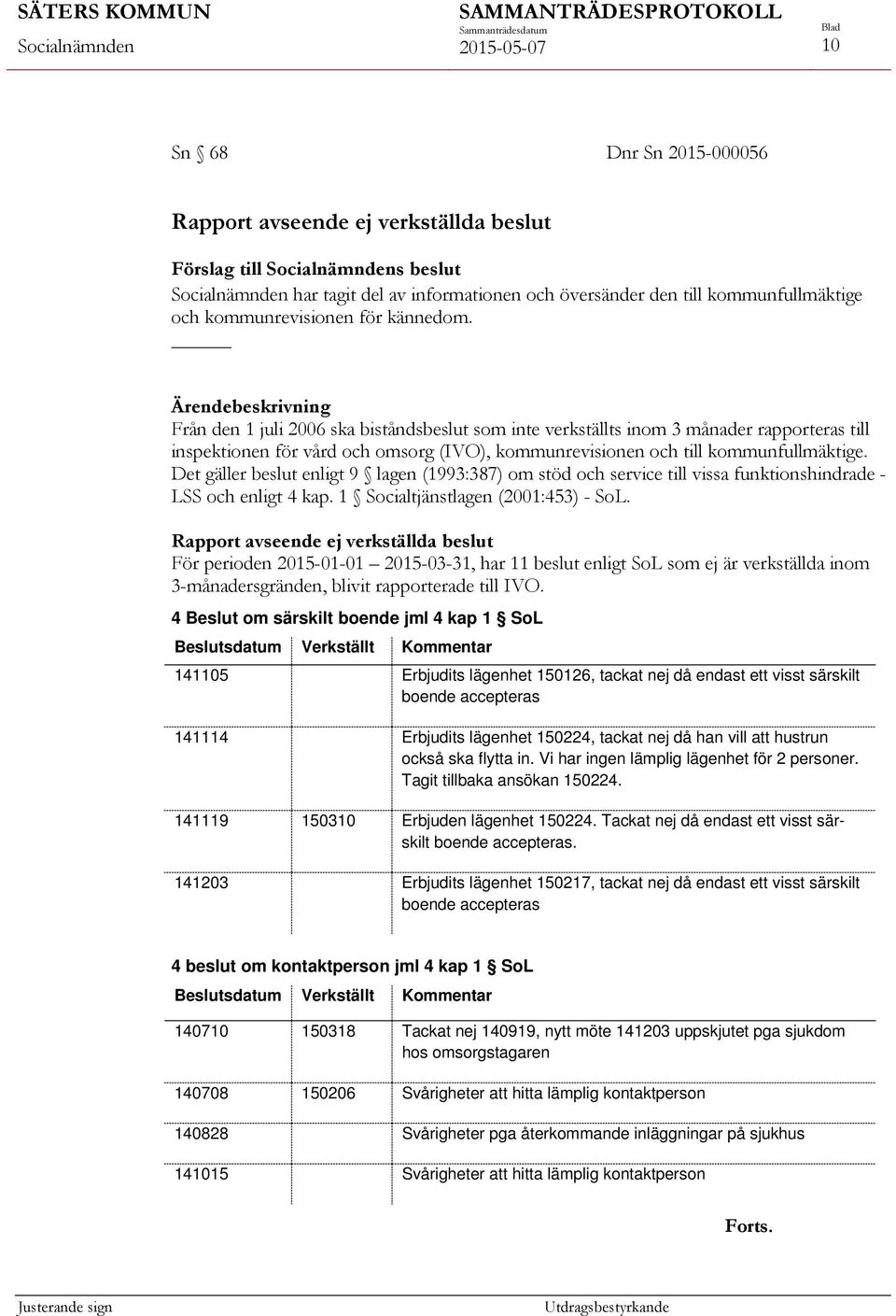 Det gäller beslut enligt 9 lagen (1993:387) om stöd och service till vissa funktionshindrade - LSS och enligt 4 kap. 1 Socialtjänstlagen (2001:453) - SoL.