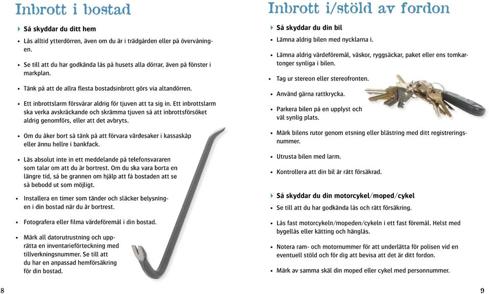 Ett inbrottslarm ska verka avskräckande och skrämma tjuven så att inbrottsförsöket aldrig genomförs, eller att det avbryts.