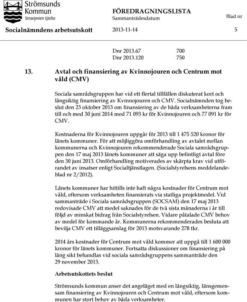 Socialnämnden tog beslut den 23 oktober 2013 om finansiering av de båda verksamheterna fram till och med 30 juni 2014 med 71 093 kr för Kvinnojouren och 77 091 kr för CMV.