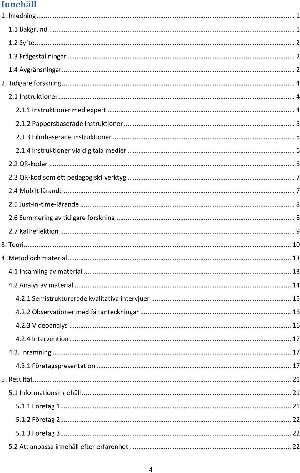 .. 8 2.6 Summering av tidigare forskning... 8 2.7 Källreflektion... 9 3. Teori... 10 4. Metod och material... 13 4.1 Insamling av material... 13 4.2 Analys av material... 14 4.2.1 Semistrukturerade kvalitativa intervjuer.