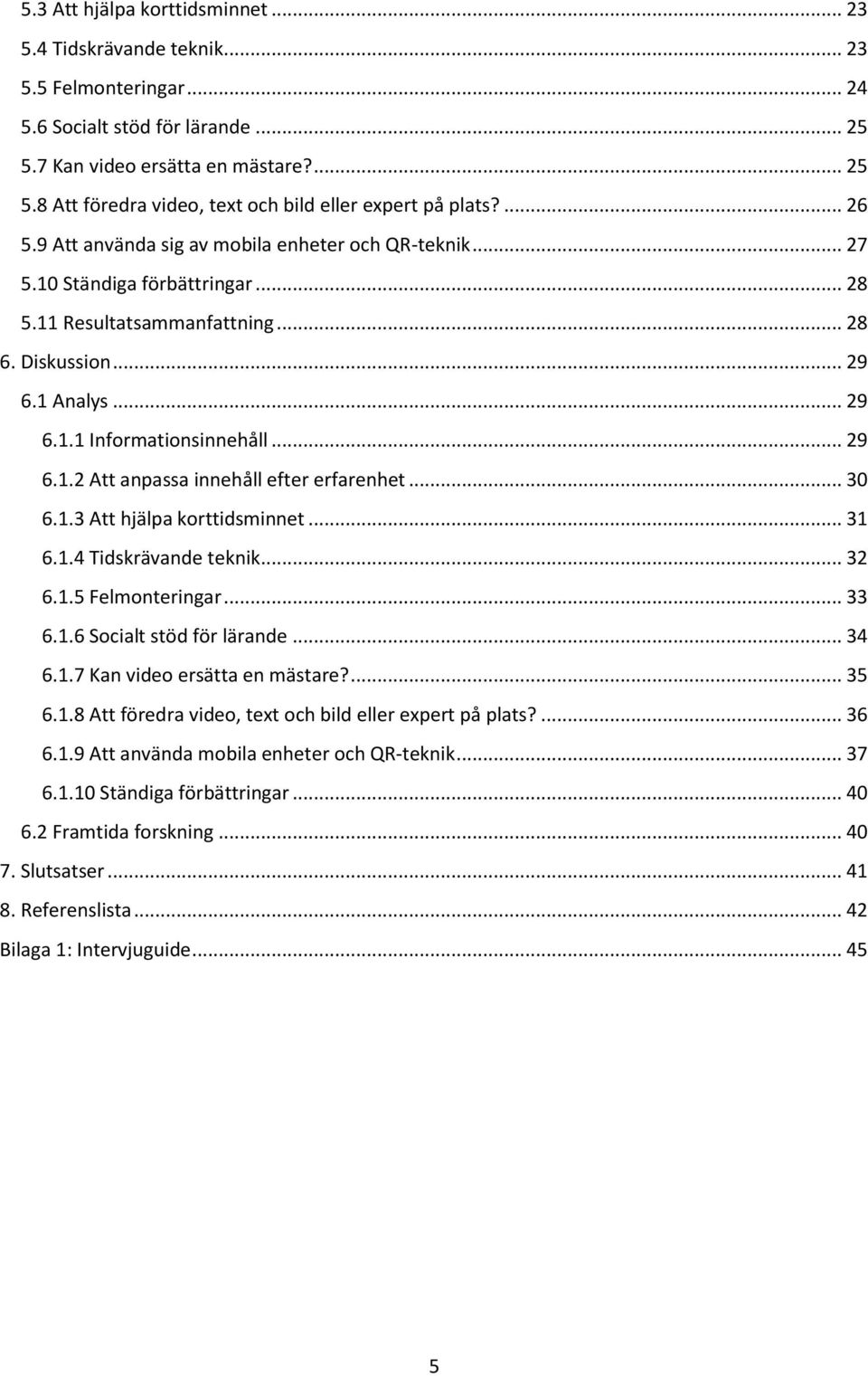 .. 29 6.1.2 Att anpassa innehåll efter erfarenhet... 30 6.1.3 Att hjälpa korttidsminnet... 31 6.1.4 Tidskrävande teknik... 32 6.1.5 Felmonteringar... 33 6.1.6 Socialt stöd för lärande... 34 6.1.7 Kan video ersätta en mästare?