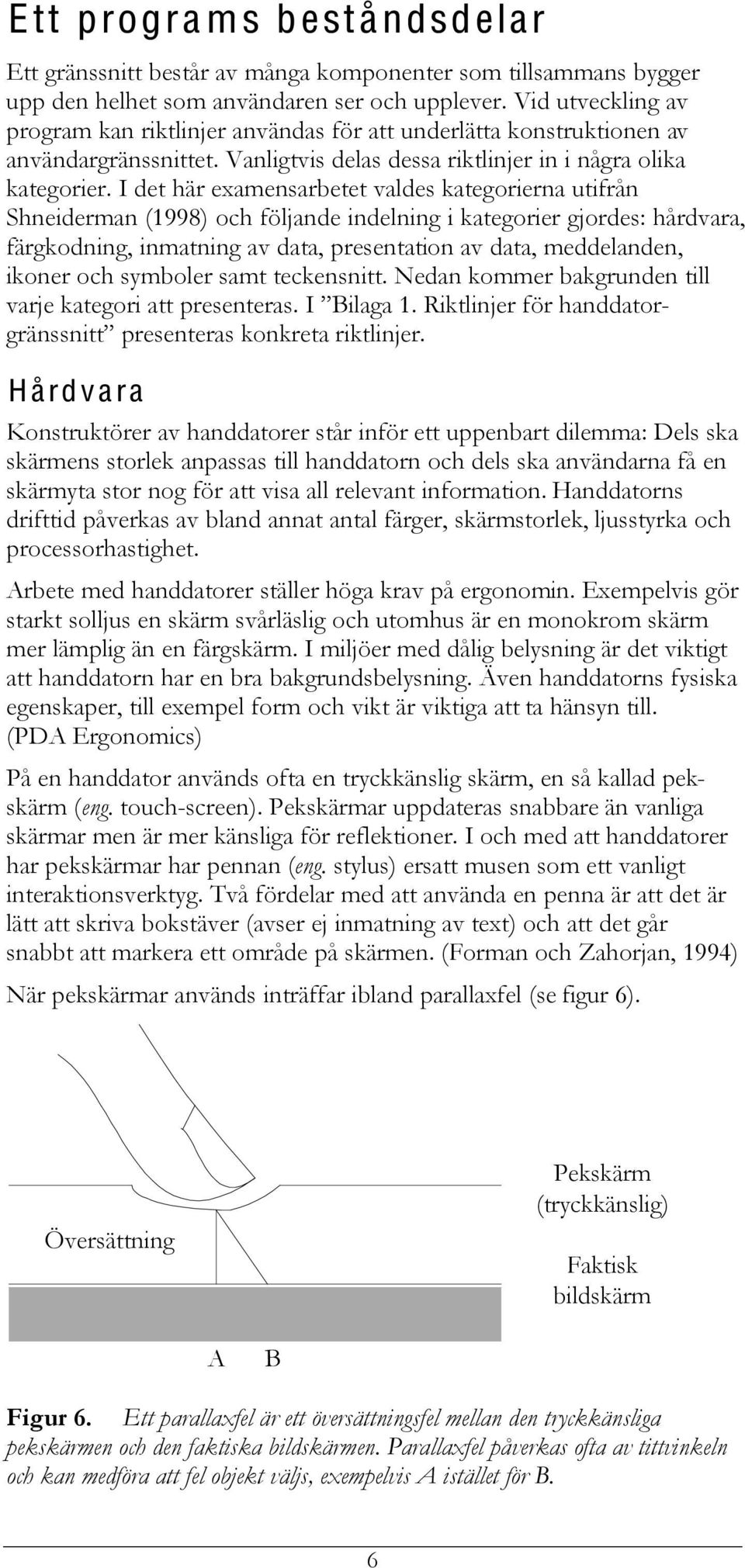 I det här examensarbetet valdes kategorierna utifrån Shneiderman (1998) och följande indelning i kategorier gjordes: hårdvara, färgkodning, inmatning av data, presentation av data, meddelanden,