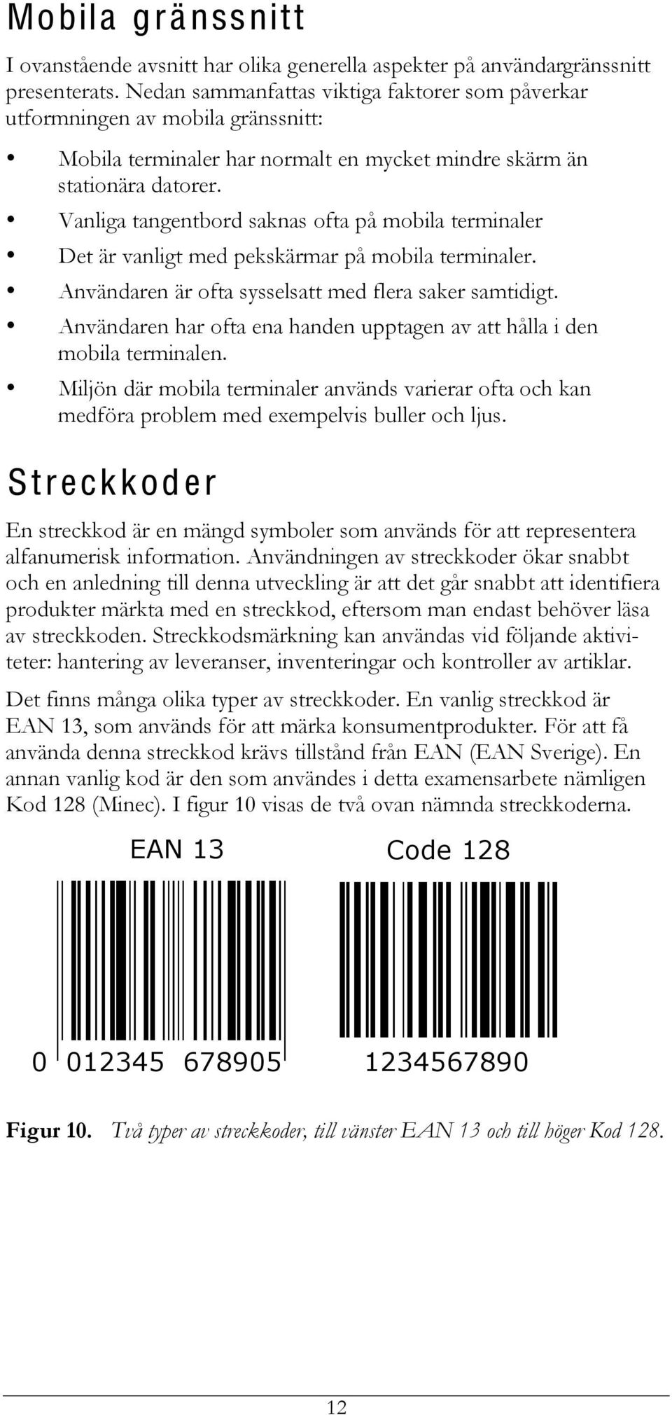 Vanliga tangentbord saknas ofta på mobila terminaler Det är vanligt med pekskärmar på mobila terminaler. Användaren är ofta sysselsatt med flera saker samtidigt.