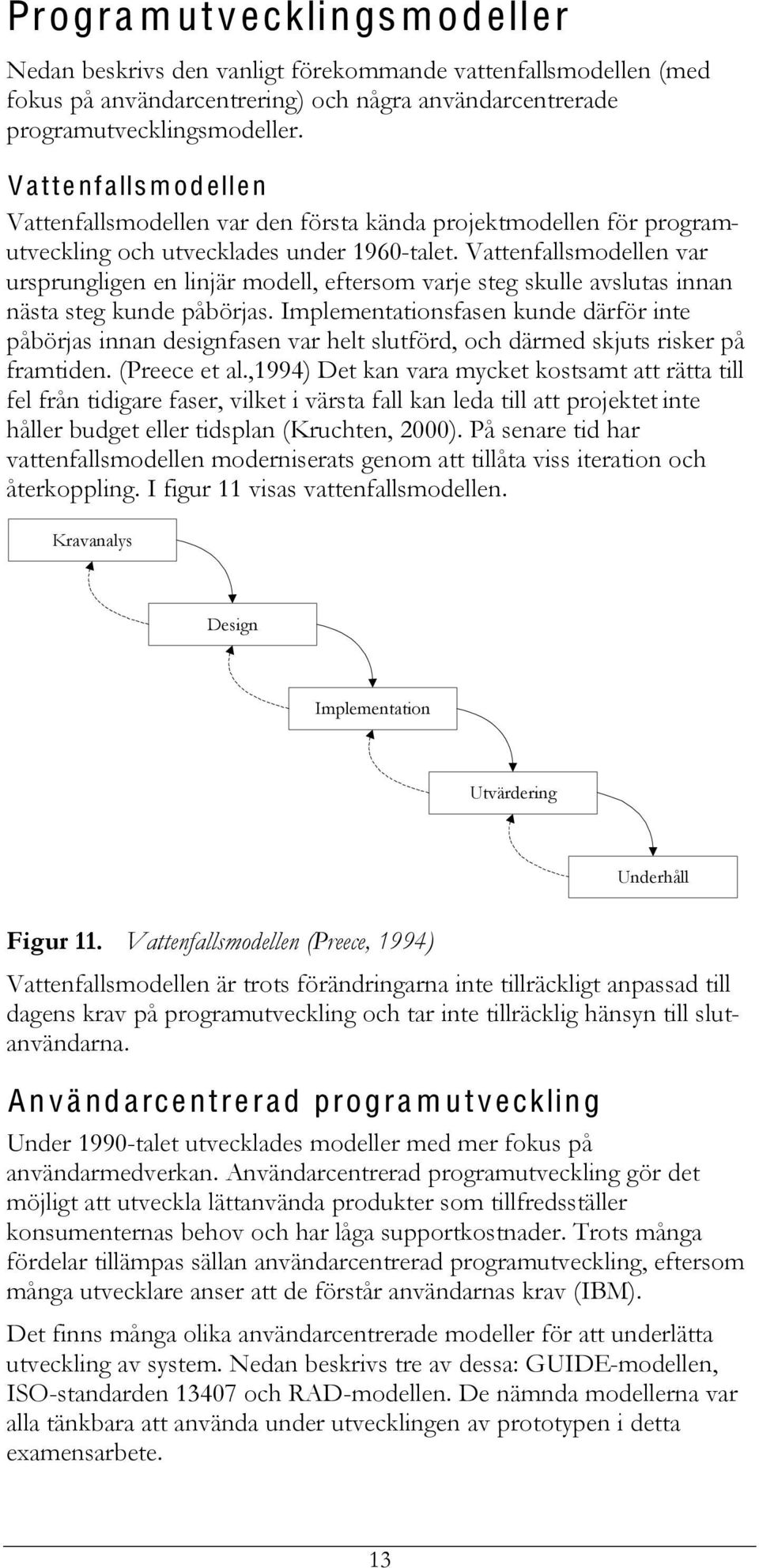 Vattenfallsmodellen var ursprungligen en linjär modell, eftersom varje steg skulle avslutas innan nästa steg kunde påbörjas.