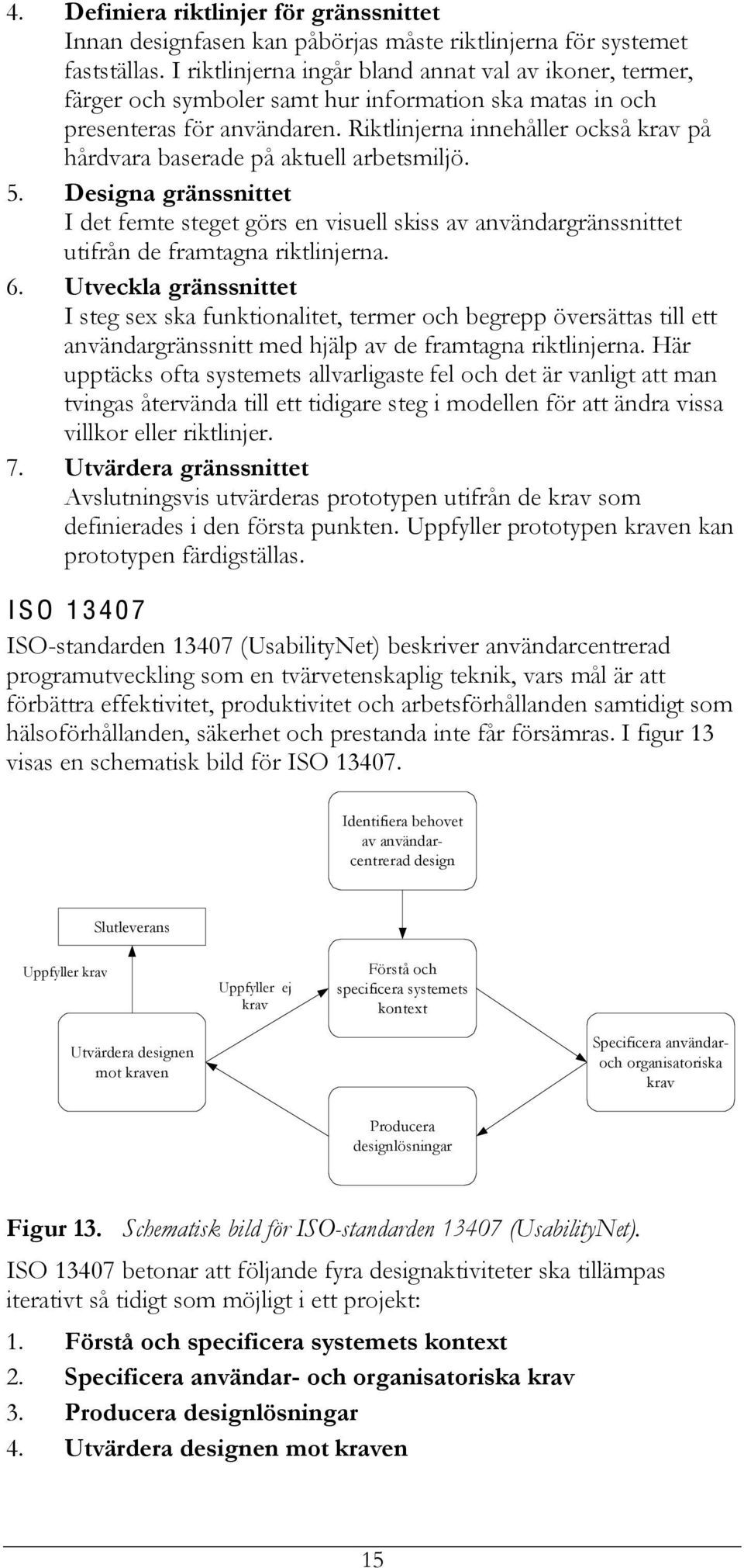 Riktlinjerna innehåller också krav på hårdvara baserade på aktuell arbetsmiljö. 5.