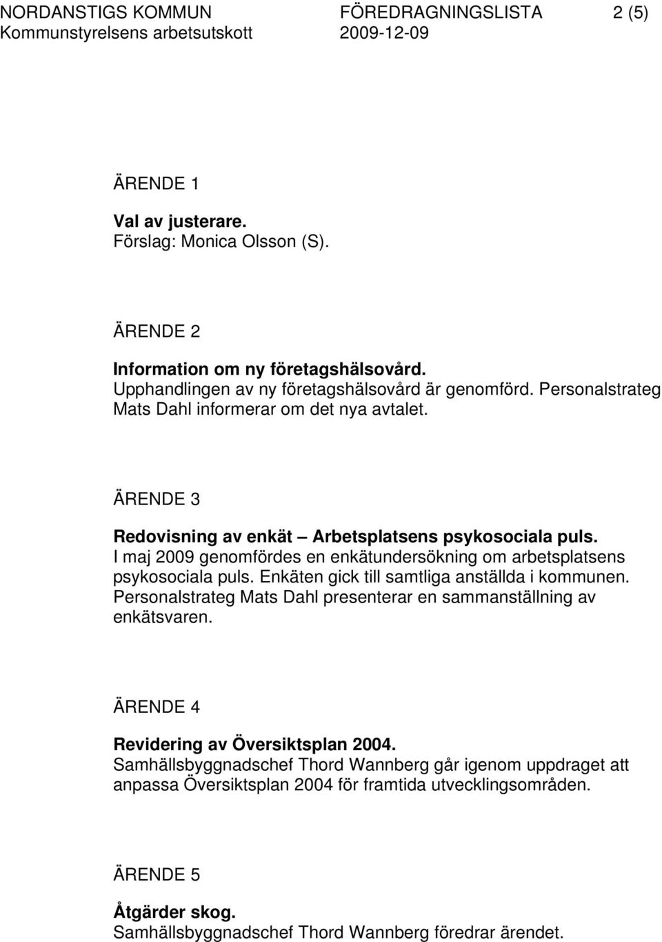 I maj 2009 genomfördes en enkätundersökning om arbetsplatsens psykosociala puls. Enkäten gick till samtliga anställda i kommunen.