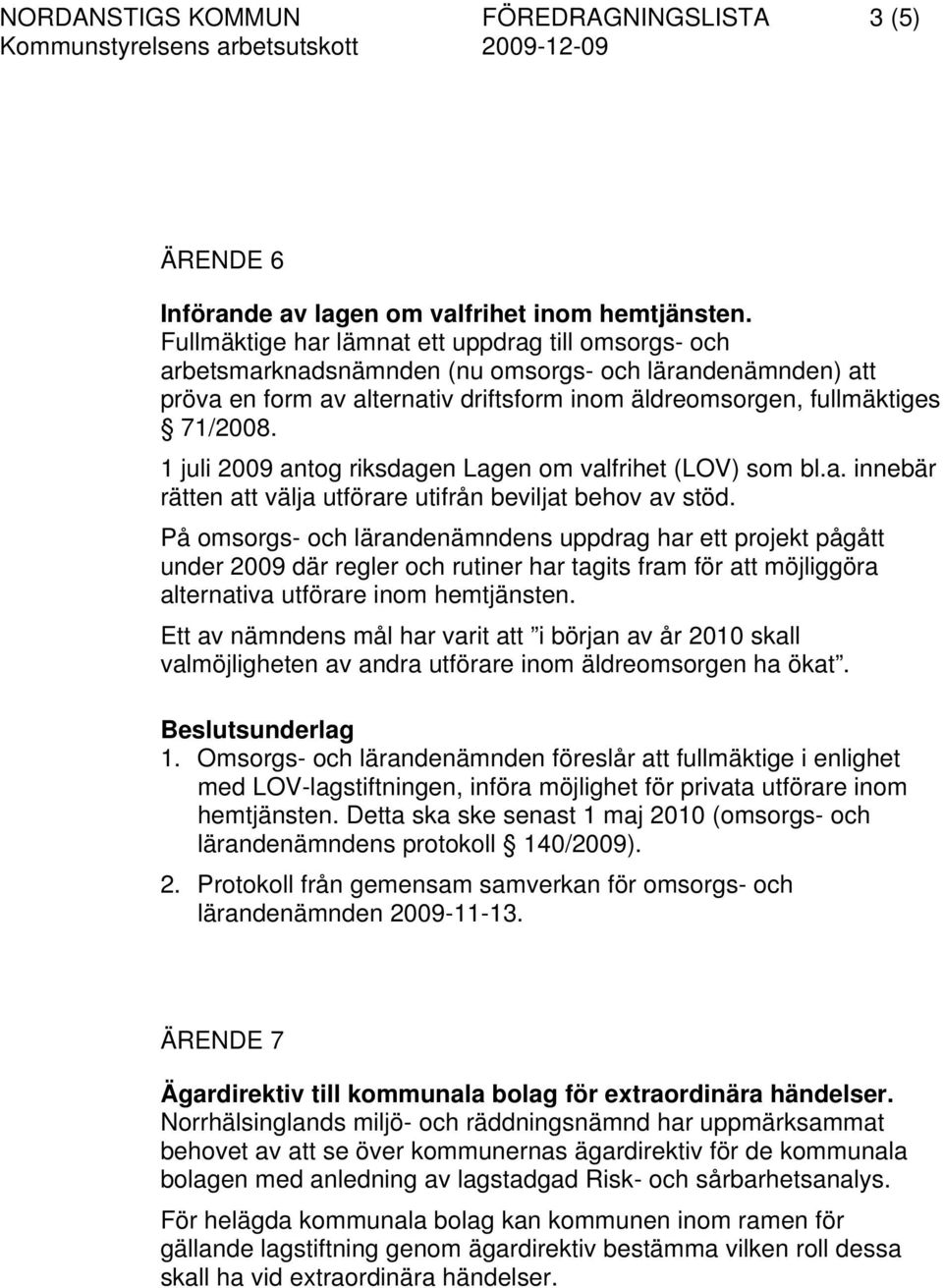 1 juli 2009 antog riksdagen Lagen om valfrihet (LOV) som bl.a. innebär rätten att välja utförare utifrån beviljat behov av stöd.