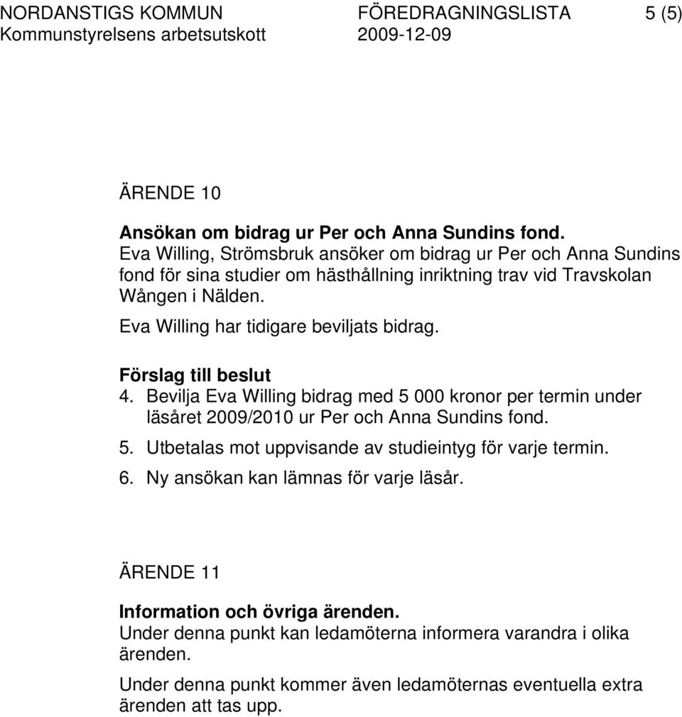 Eva Willing har tidigare beviljats bidrag. Förslag till beslut 4. Bevilja Eva Willing bidrag med 5 000 kronor per termin under läsåret 2009/2010 ur Per och Anna Sundins fond. 5. Utbetalas mot uppvisande av studieintyg för varje termin.