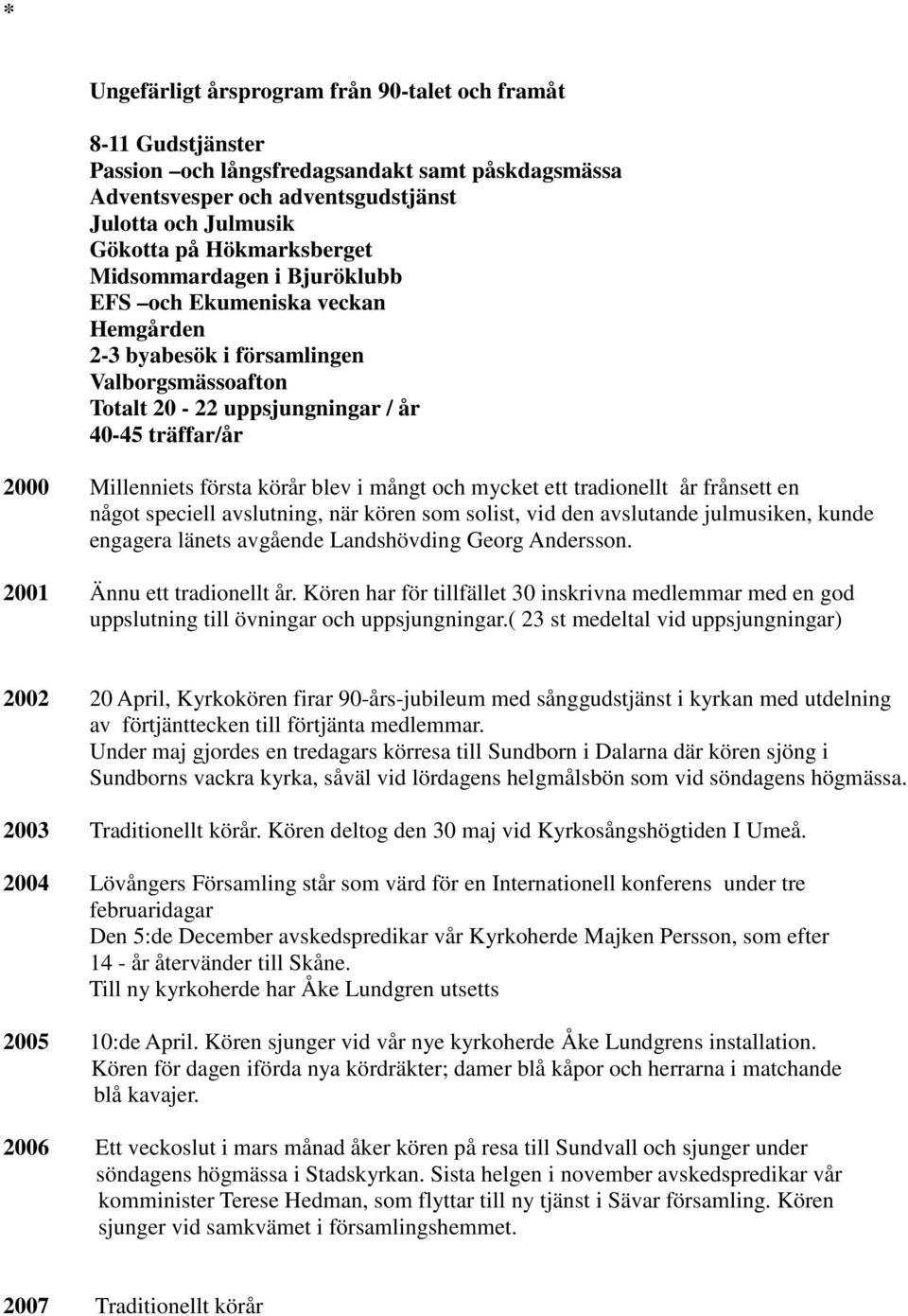 körår blev i mångt och mycket ett tradionellt år frånsett en något speciell avslutning, när kören som solist, vid den avslutande julmusiken, kunde engagera länets avgående Landshövding Georg