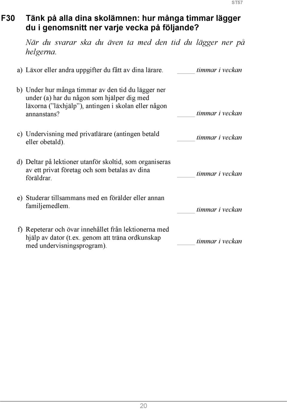 timmar i veckan b) Under hur många timmar av den tid du lägger ner under (a) har du någon som hjälper dig med läxorna ( läxhjälp ), antingen i skolan eller någon annanstans?