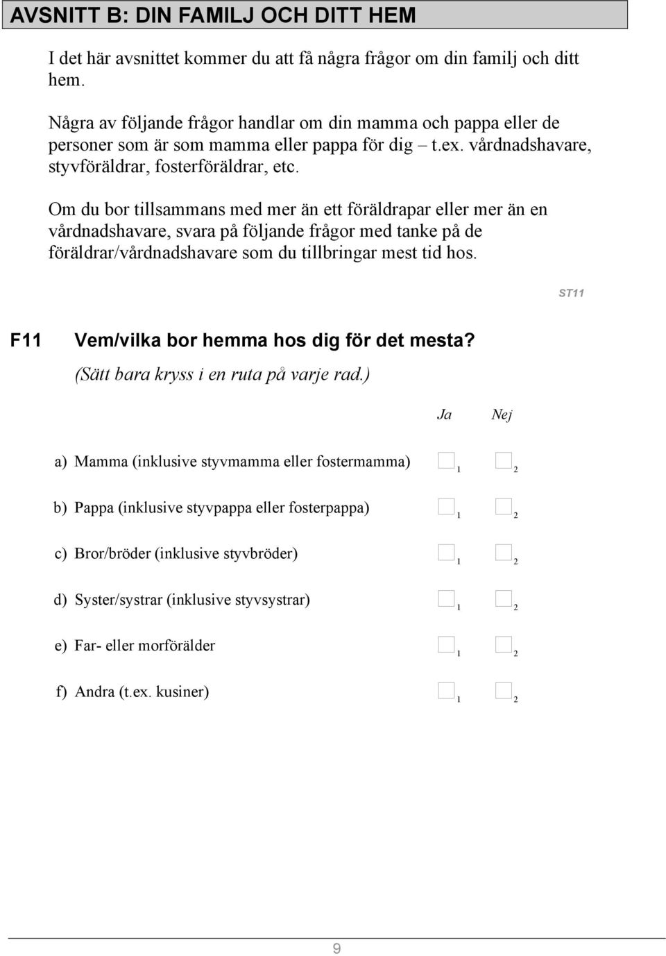 Om du bor tillsammans med mer än ett föräldrapar eller mer än en vårdnadshavare, svara på följande frågor med tanke på de föräldrar/vårdnadshavare som du tillbringar mest tid hos.