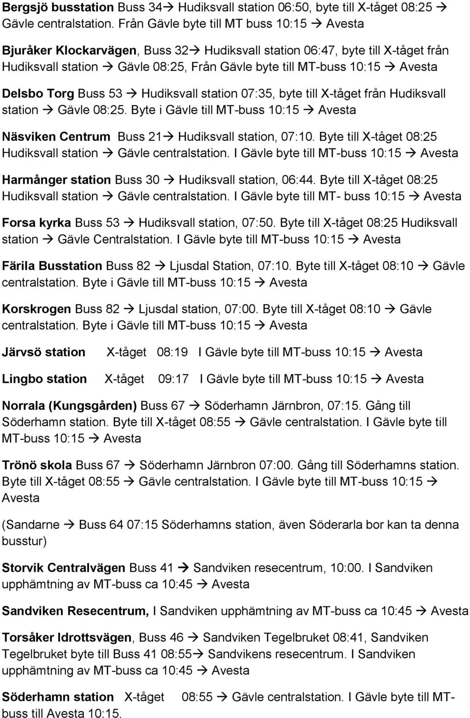 53 Hudiksvall station 07:35, byte till X-tåget från Hudiksvall station Gävle 08:25. Byte i Gävle till MT-buss 10:15 Näsviken Centrum Buss 21 Hudiksvall station, 07:10.